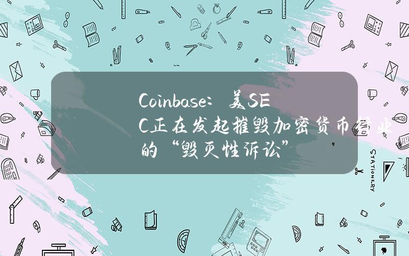 Coinbase：美SEC正在发起摧毁加密货币行业的“毁灭性诉讼”