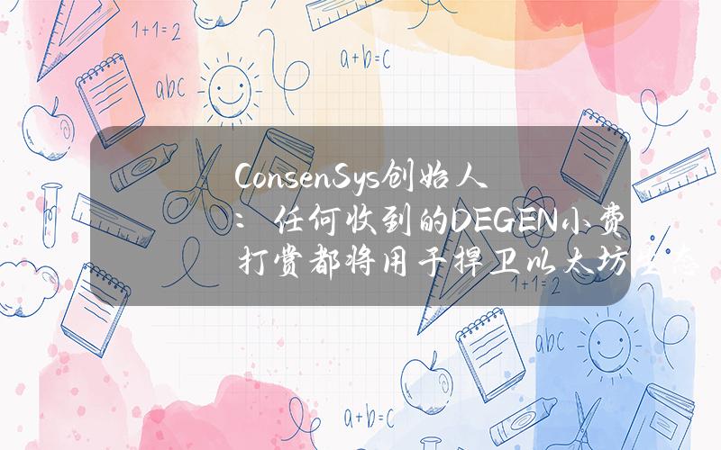 ConsenSys创始人：任何收到的DEGEN小费打赏都将用于捍卫以太坊生态系统