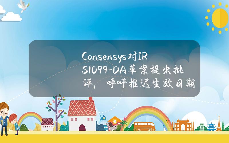 Consensys对IRS1099-DA草案提出批评，呼吁推迟生效日期