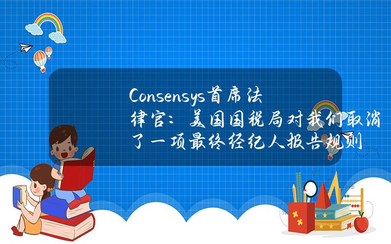 Consensys首席法律官：美国国税局对我们取消了一项最终经纪人报告规则