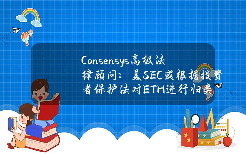 Consensys高级法律顾问：美SEC或根据投资者保护法对ETH进行归类