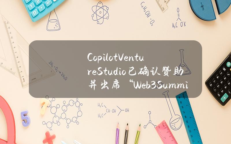 CopilotVentureStudio已确认赞助并出席“Web3SummitDubai”系列主题峰会