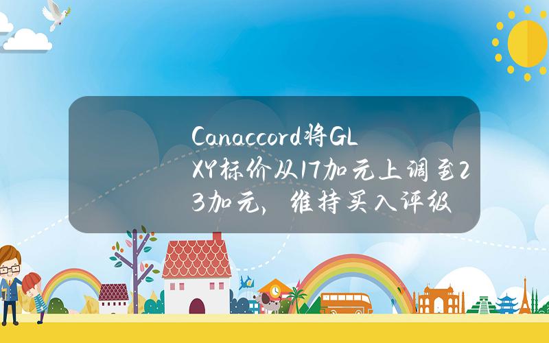 Canaccord将GLXY标价从17加元上调至23加元，维持买入评级