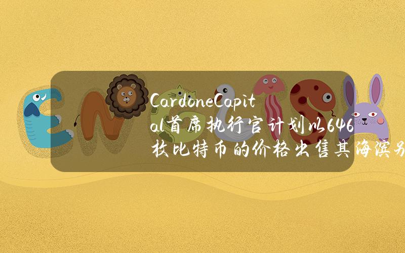 CardoneCapital首席执行官计划以646枚比特币的价格出售其海滨别墅