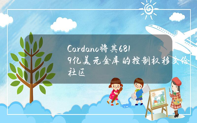 Cardano将其6.819亿美元金库的控制权移交给社区