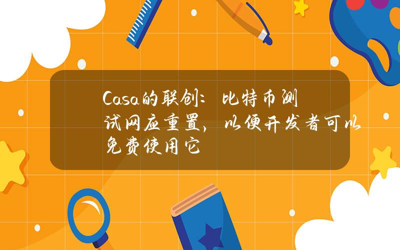 Casa的联创：比特币测试网应重置，以便开发者可以免费使用它