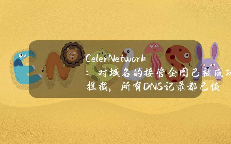 CelerNetwork：对域名的接管企图已被成功拦截，所有DNS记录都已恢复