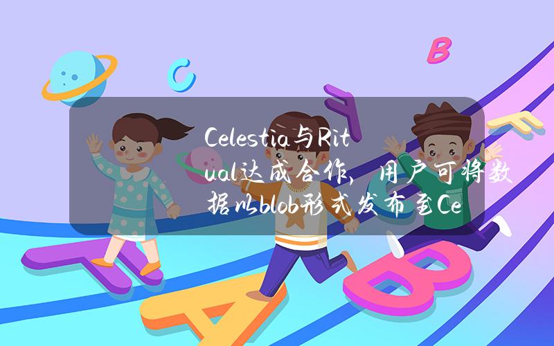 Celestia与Ritual达成合作，用户可将数据以blob形式发布至CelestiaDA层