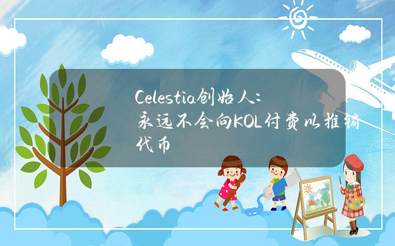 Celestia创始人：永远不会向KOL付费以推销代币