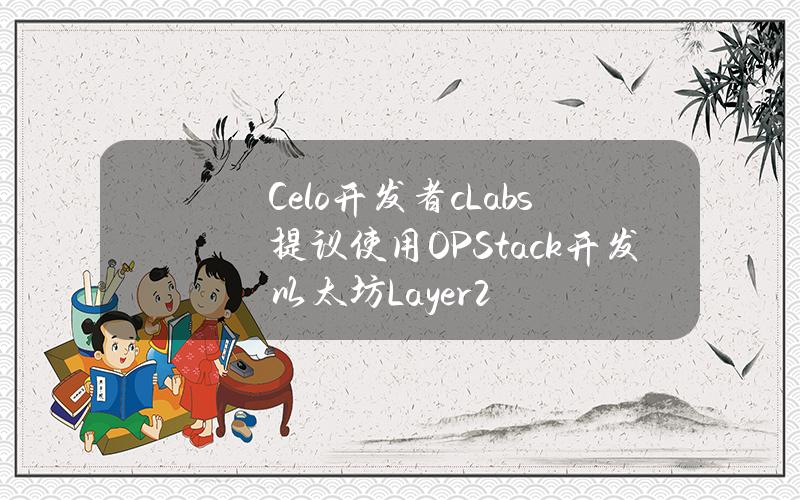 Celo开发者cLabs提议使用OPStack开发以太坊Layer2