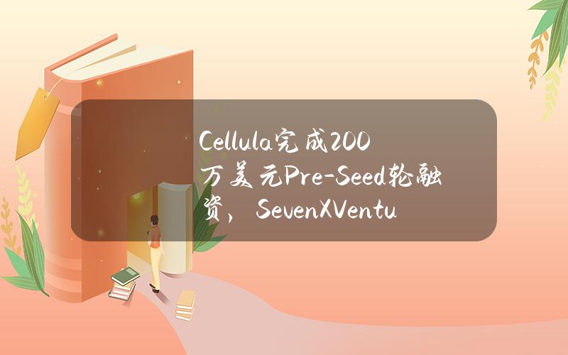 Cellula完成200万美元Pre-Seed轮融资，SevenXVentures与OKXVentures联合领投