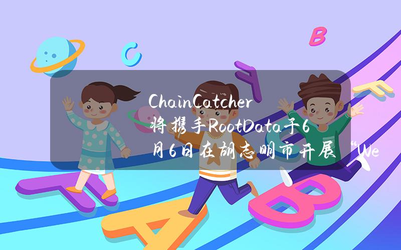 ChainCatcher将携手RootData于6月6日在胡志明市开展“Web3未来之夜”活动