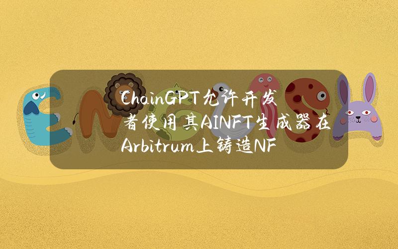 ChainGPT允许开发者使用其AINFT生成器在Arbitrum上铸造NFT