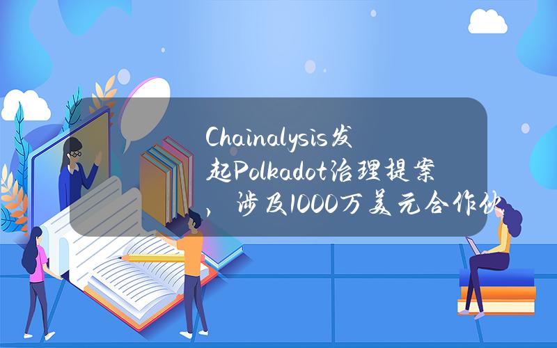 Chainalysis发起Polkadot治理提案，涉及1000万美元合作伙伴关系