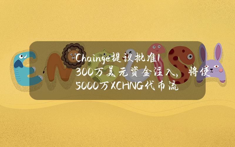 Chainge提议批准1300万美元资金注入，将使5000万XCHNG代币流通