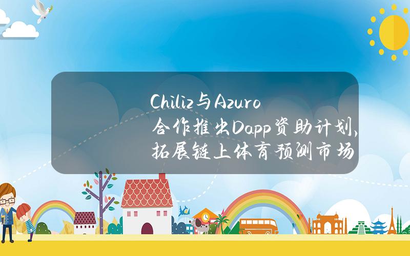 Chiliz与Azuro合作推出Dapp资助计划，拓展链上体育预测市场