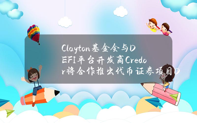 Clayton基金会与DEFI平台开发商Credor将合作推出代币证券项目DignityToken