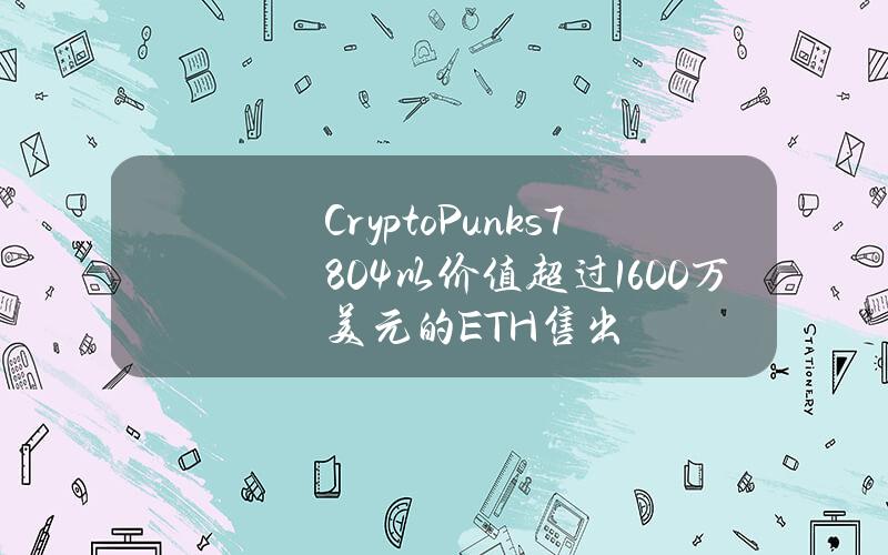 CryptoPunks#7804以价值超过1600万美元的ETH售出