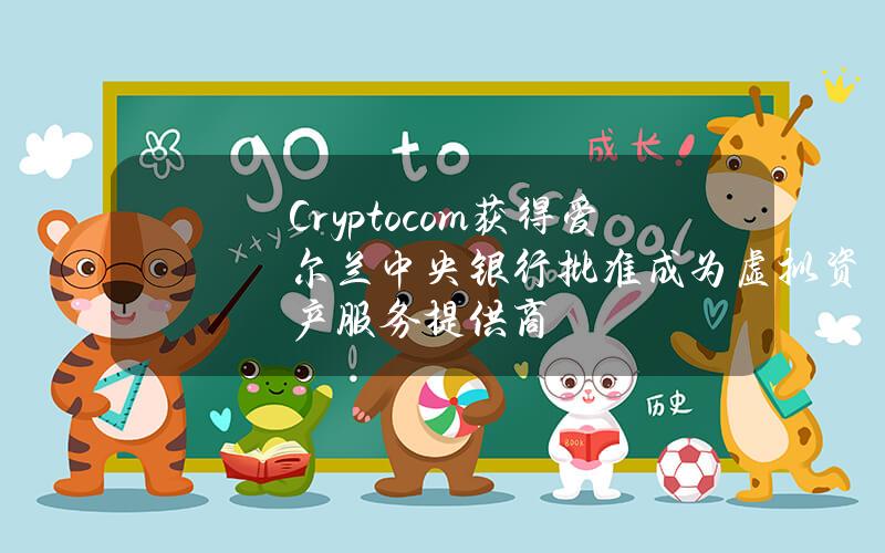 Crypto.com获得爱尔兰中央银行批准成为虚拟资产服务提供商