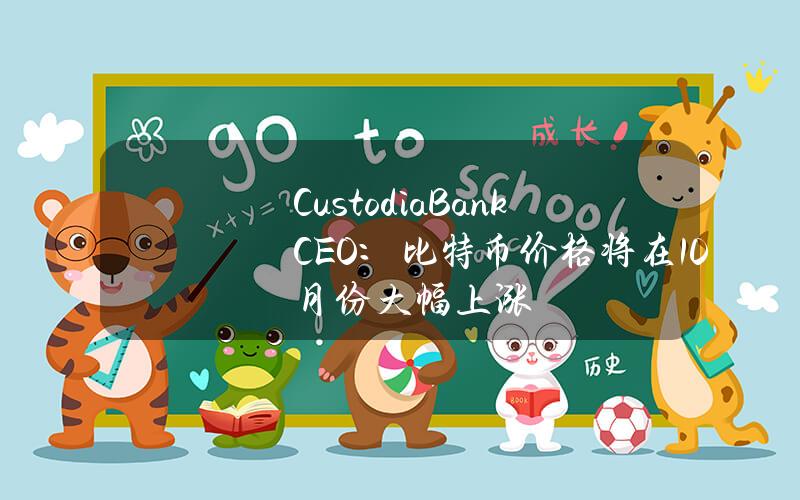 CustodiaBankCEO：比特币价格将在10月份大幅上涨