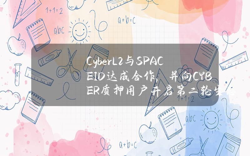 CyberL2与SPACEID达成合作，并向CYBER质押用户开启第二轮生态空投