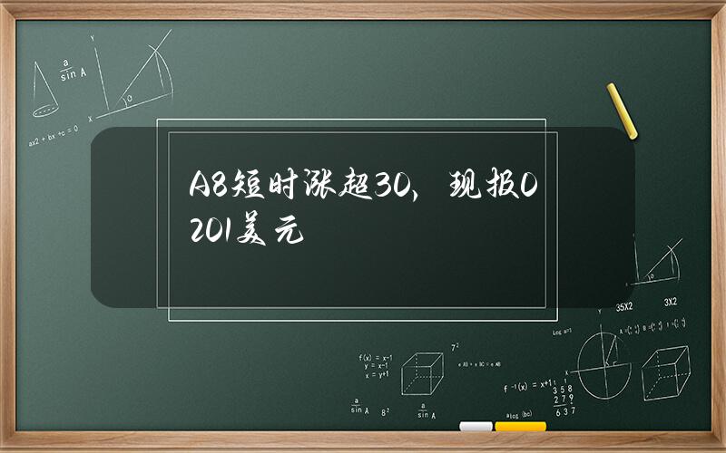 A8短时涨超30%，现报0.201美元