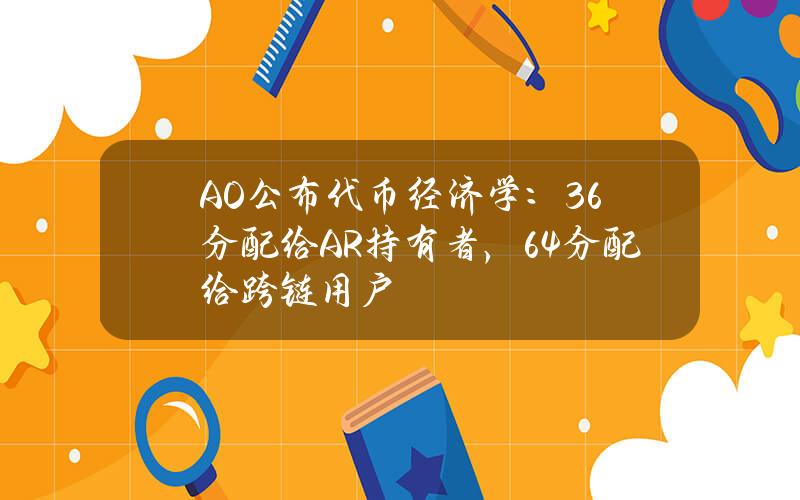 AO公布代币经济学：36%分配给AR持有者，64%分配给跨链用户