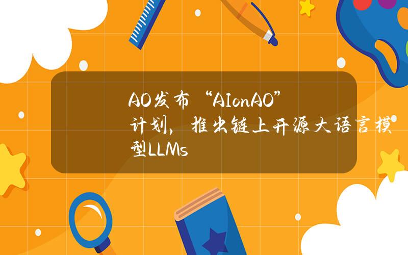 AO发布“AIonAO”计划，推出链上开源大语言模型（LLMs）