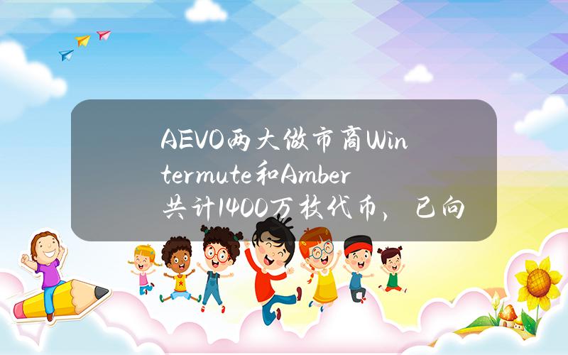 AEVO两大做市商Wintermute和Amber共计1400万枚代币，已向CEX充值425万枚