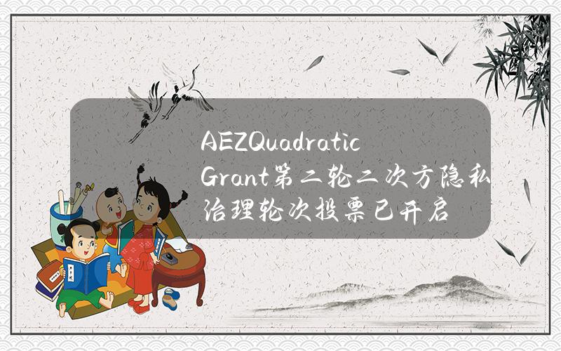 AEZQuadraticGrant第二轮二次方隐私治理轮次投票已开启