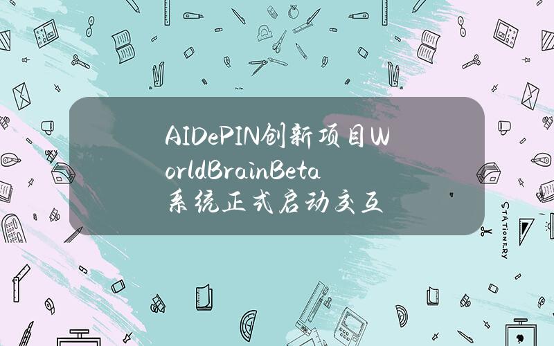 AIDePIN创新项目WorldBrainBeta系统正式启动交互