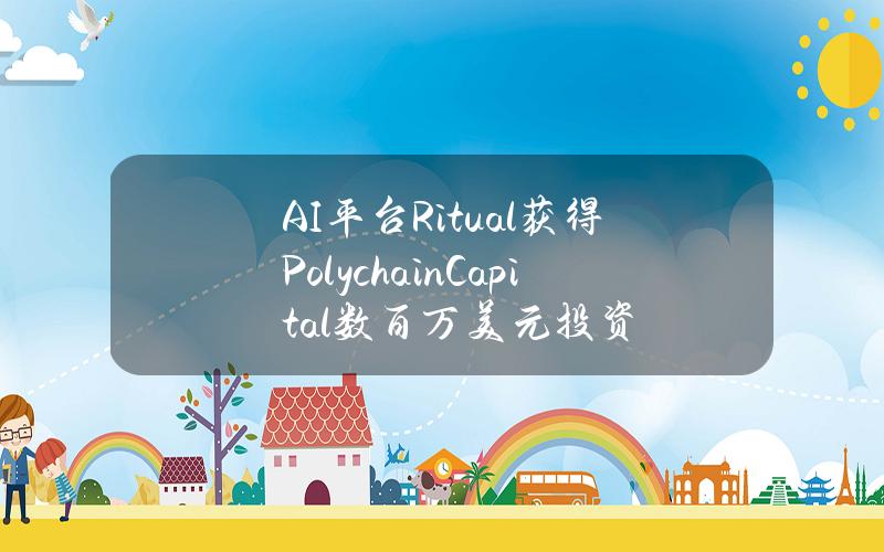 AI平台Ritual获得PolychainCapital数百万美元投资