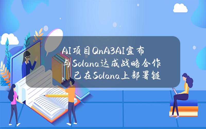 AI项目QnA3.AI宣布与Solana达成战略合作，已在Solana上部署链上合约