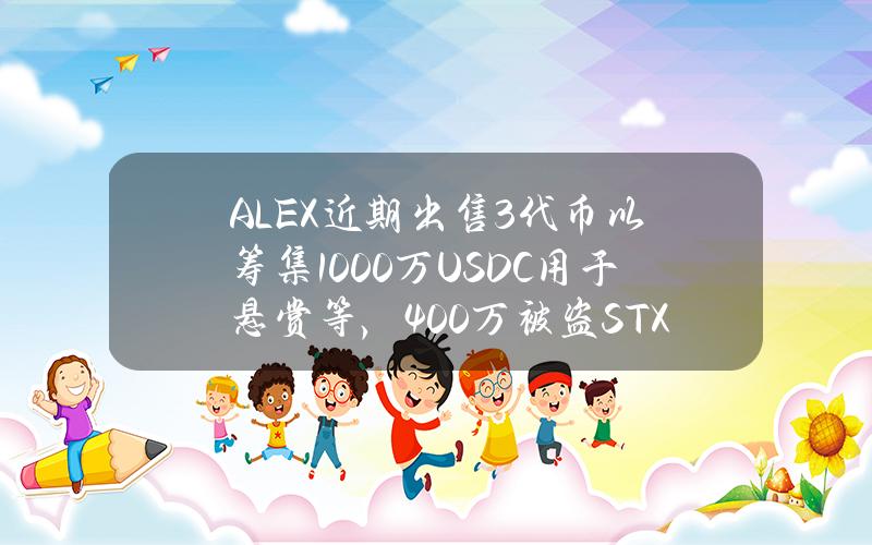 ALEX近期出售3%代币以筹集1000万USDC用于悬赏等，400万被盗STX被发送到27个交易所