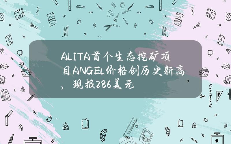 ALITA首个生态挖矿项目ANGEL价格创历史新高，现报2.86美元