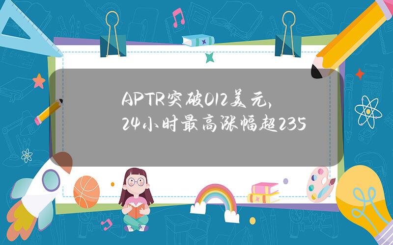 APTR突破0.12美元，24小时最高涨幅超235%