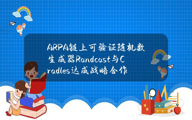 ARPA链上可验证随机数生成器Randcast与Cradles达成战略合作