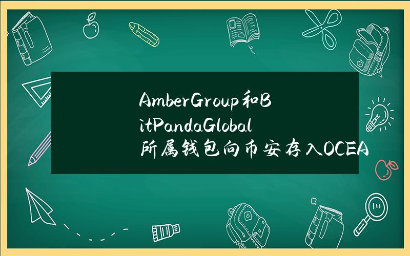 AmberGroup和BitPandaGlobal所属钱包向币安存入OCEAN和AGIX