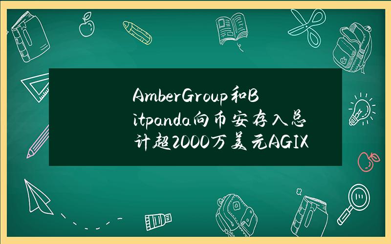 AmberGroup和Bitpanda向币安存入总计超2000万美元AGIX和OCEAN