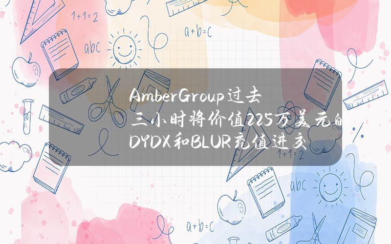 AmberGroup过去三小时将价值225万美元的DYDX和BLUR充值进交易所