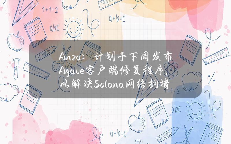 Anza：计划于下周发布Agave客户端修复程序，以解决Solana网络拥堵问题