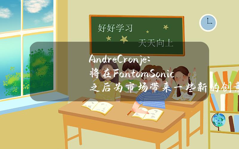 AndreCronje：将在FantomSonic之后为市场带来一些新的创意