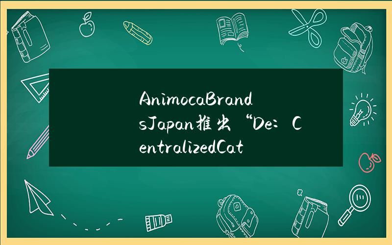 AnimocaBrandsJapan推出“De：CentralizedCat”NFT系列