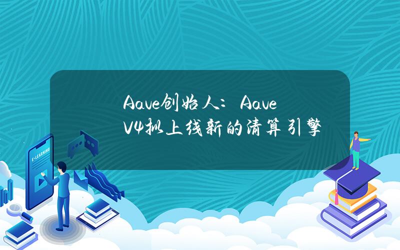 Aave创始人：AaveV4拟上线新的清算引擎