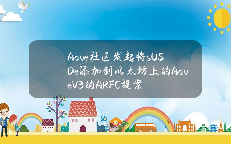 Aave社区发起将sUSDe添加到以太坊上的AaveV3的ARFC提案