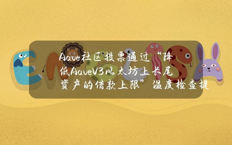 Aave社区投票通过“降低AaveV3以太坊上长尾资产的借款上限”温度检查提案