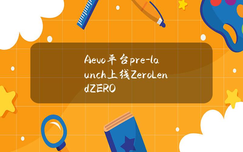 Aevo平台pre-launch上线ZeroLend（ZERO）