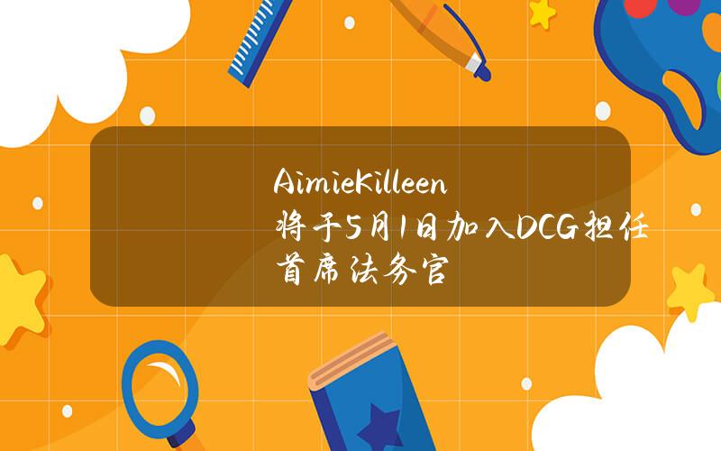 AimieKilleen将于5月1日加入DCG担任首席法务官