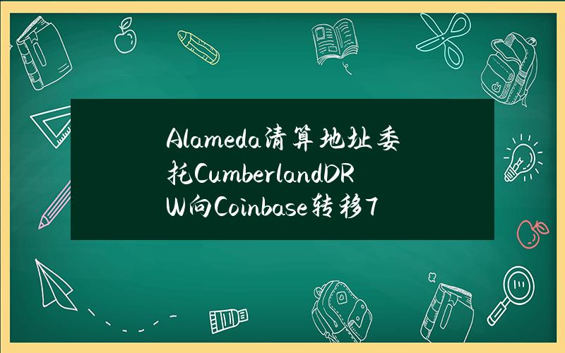 Alameda清算地址委托CumberlandDRW向Coinbase转移761枚ETH