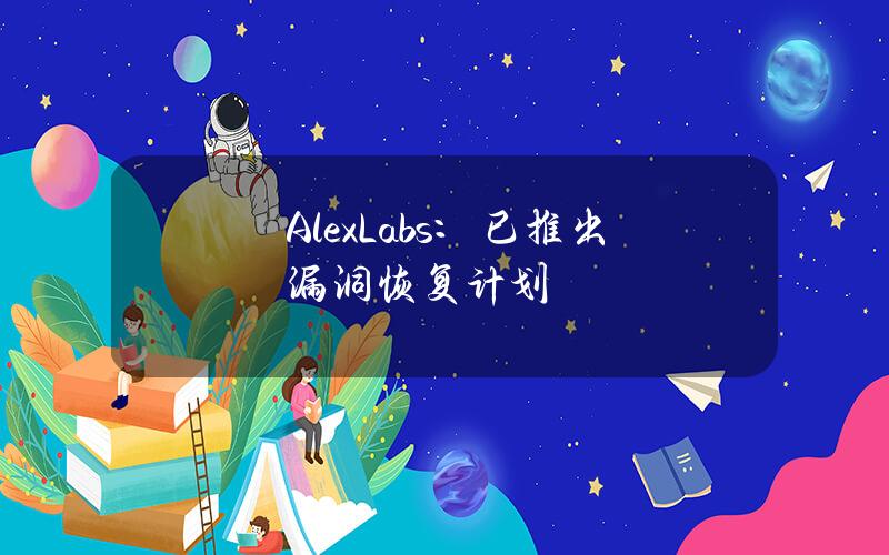 AlexLabs：已推出漏洞恢复计划